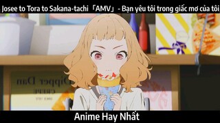 Josee to Tora to Sakana-tachi「AMV」- Bạn yêu tôi trong giấc mơ của tôi | Hay Nhất