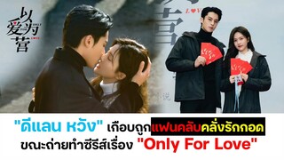 "ดีแลน หวัง" เกือบถูกจู่โจมกอดขณะถ่ายทำซีรีส์เรื่อง "Only For Love"