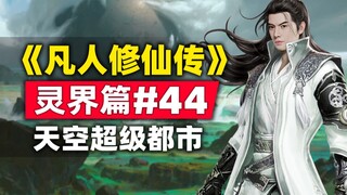 《凡人修仙传》灵界篇#44原著小说故事梳理，韩立登陆天空超级都市，天云第三大都市-云城