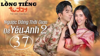 Ngược Dòng Thời Gian Để Yêu Anh 2 - Tập 37 | Lồng Tiếng