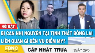 Bản tin trưa 29/5 | Bị can Nhị Nguyên tại Tịnh thất Bồng Lai liên quan gì đến vụ Diễm My ? | FBNC