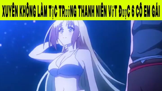 Xuyên Không Làm Tộc Trưởng Thanh Niên Vớt Được 6 Cô Em Gái Phần 1 #animehaynhat