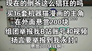 一口气16套机器猫的倒爷，在别的群悬赏200块叫人举报我B站视频和账号，要让我永封，身正不怕影子斜，你随便举报，现在的倒爷真的是牛啊，B站不是法外之地，纸片圈