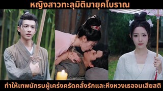 [ซีรีส์จีน] หญิงสาวทะลุมิติมายุคโบราณ ทำให้เทพนักรบผู้เคร่งครัดคลั่งรักและหึงหวง