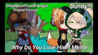 Why Do You Love Him? Meme | Dnf Angst & DUNDY?! | Original Concept | Read Description before comment