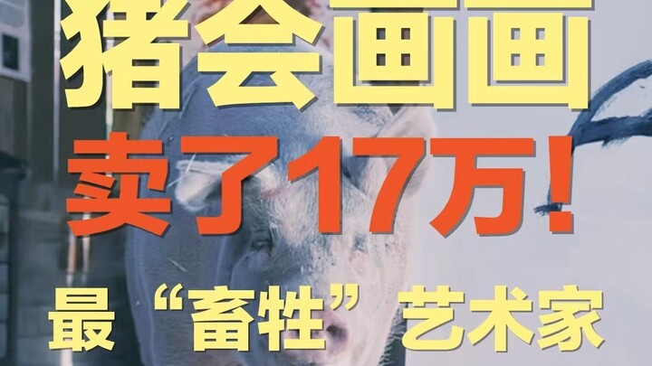 一只猪画的画，居然卖了17万｜猪也能当艺术家，真是让美术生集体破防的时刻