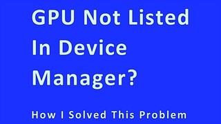 GPU not listed in Device Manager? How I solved this problem