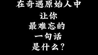 “奇遇原始人中哪句话让你最难忘”