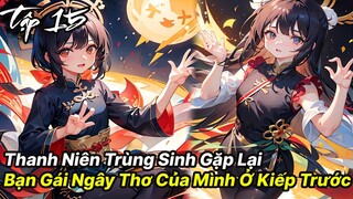 Thanh niên vừa trùng sinh đã gặp được ngay bạn gái ngây thơ của tuổi 18 tập 15 - Reaoe