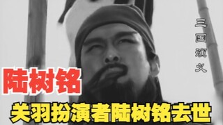关羽扮演者陆树铭去世，世上再无关云长！【三国演义】