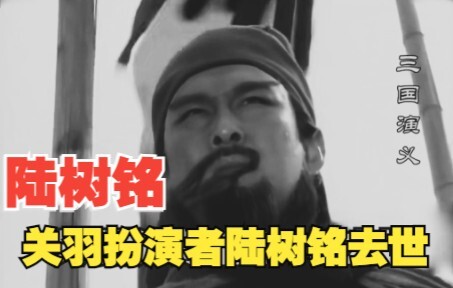 关羽扮演者陆树铭去世，世上再无关云长！【三国演义】