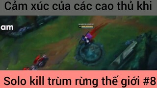 Cảm xúc chùa các cao thủ khi solo kill #8