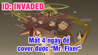 Mất 4 ngày để cover được "Mr. Fixer" [ID kẻ xâm lược: INVADED]