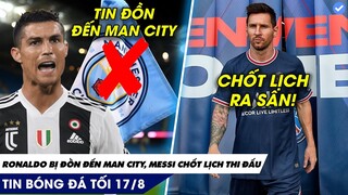 TIN BÓNG ĐÁ TỐI 17/8 | Chốt ngày Messi chào sân Ligue 1, RONALDO ĐẾN MAN CITY LÀ CỰC VÔ LÝ!