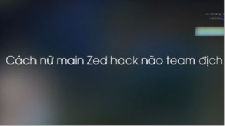 Cách nữ main Zed hack não team địch