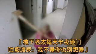 The old lady downstairs bangs on the door and spits and urinates at the entrance every midnight. The