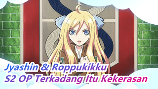 [Jyashin & Roppukikku] S2 OP Terkadang Itu Kekerasan (Versi Lengkap) / Halca