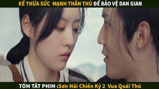 Kế thừa Sức Mạnh Thần Thú để bảo vệ dân gian | Tóm tắt phim : Sơn Hải Chiến Kỷ 2 - Vua Quái Thú