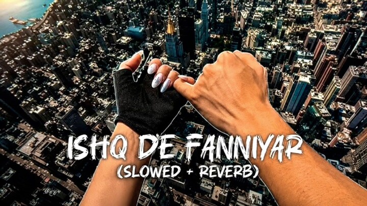 Ishq De Fanniyar – Slowed + Reverb 🎧✨