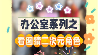 看图猜二次元角色！这期办公室游戏的含金量还在上升！