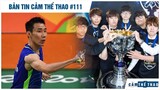 Bản tin Thể Thao #111| Lee Chong Wei bông đùa tái xuất, DK nối gót SKT T1 2015?