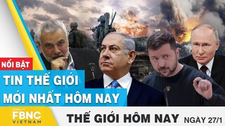 Tin thế giới mới nhất hôm nay 27/1 | Cập nhật chiến sự Nga-Ukraine, tình hình Trung Đông | FBNC