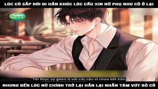 Review Truyện: Lúc cô sắp rời đi hắn khóc lóc cầu xin nữ phụ như cô ở lại, nhưng đến lúc nữ chính