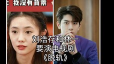 资本强捧!《脱轨》主角:刘浩存和林一!