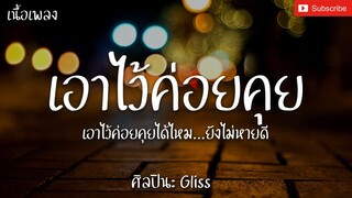 เอาไว้ค่อยคุย - Gliss [เนื้อเพลง] เอาไว้ค่อยคุยได้ไหมยังไม่หายดี