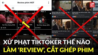 TikToker bị xử phạt thế nào khi làm video 'review', cắt ghép phim Việt