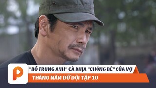 THÁNG NĂM DỮ DỘI TẬP 10 | "BỐ TRUNG ANH" CÀ KHỊA "CHỒNG BÉ" CỦA VỢ