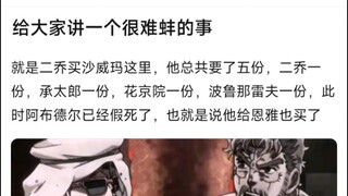 给大家讲一个很难蚌的事，就是二乔买沙威玛这里，他总共要了五份，二乔一份，承太郎一份，花京院一份，波鲁那雷夫一份，此时阿布德尔已经假死了，也就是说他给恩雅也买了