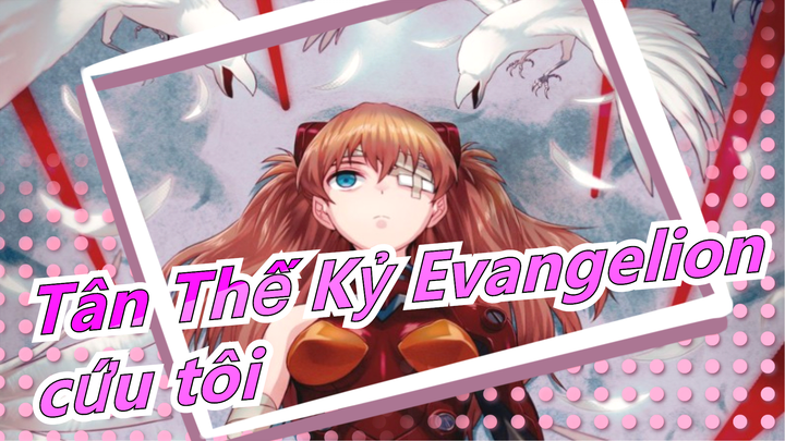 [Tân Thế Kỷ Evangelion/buồn AMV]Cứu tôi !