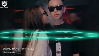 BUÔNG HÀNG - TVT REMIX || NHẠC HOT TIK TOK 2022