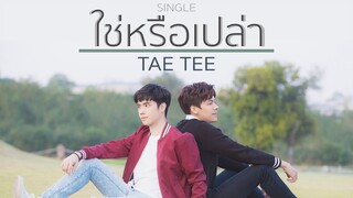 ใช่หรือเปล่า - TAE TEE (OFFICIAL MV)