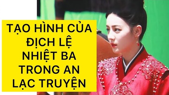 TẠO HÌNH CỦA ĐỊCH LỆ NHIỆT BA TRONG AN LẠC TRUYỆN| NHAN SẮC THĂNG HẠNG NHỜ BỎ CỌNG TÓC RÂU TÔM