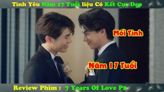 Review Phim Đam Mỹ : Tình Yêu Năm 17 Tuổi liệu Có Kết Cục Đẹp | 7 Years Of Love P2