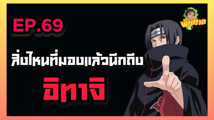 EP.69 สิ่งไหนที่มองแล้วนึกถึง อิทาจิ