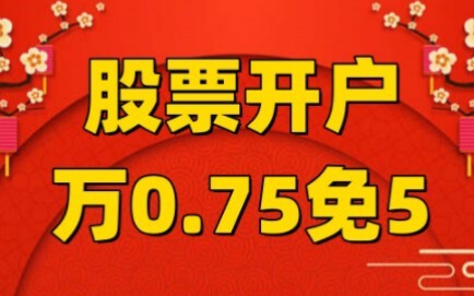 2025 Stock Account Opening Guide: Detailed Explanation of 0.75% Free 5% on 10,000 Yuan (Free 5% on 1