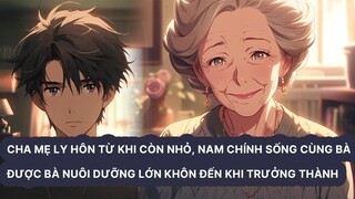 FULL Cha mẹ ly hôn từ khi còn nhỏ nam chính sống cùng bà được bà nuôi dưỡng đến khi trưởng thành
