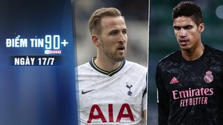 Điểm tin 90+ ngày 17/7 | Kane sẽ “nổi loạn” để đến Man City; Chelsea tham chiến thương vụ Varane