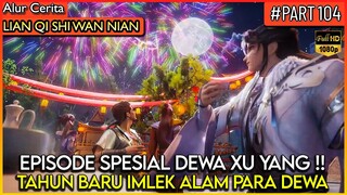 EPISODE SPESIAL DEWA XU YANG MERAYAKAN TAHUN BARU IMLEK !! - Alur Cerita Donghua #LQSWN PART 104