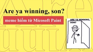 Are Ya Winning, Son? | Chiếc Meme Huyền Thoại Được Vẽ Từ Paint | Từ Điển Internet