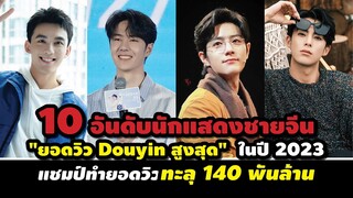 10 อันดับนักแสดงชายจีน "ยอดวิวโต่วอิน (Douyin)สูงสุด" ในปี 2023 แชมป์ทำยอดวิวทะลุ 140 พันล้าน