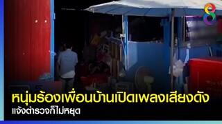 หนุ่มร้องเพื่อนบ้านเปิดเพลงเสียงดัง แจ้งตำรวจก็ไม่หยุด | คุยข่าวเย็นช่อง8 | 21 ธ.ค. 2564