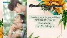 Loving you is my setting 爱你是我的设定 (Interlude) by- Ma Shujun -  Romance Beyond Romance OSTRom