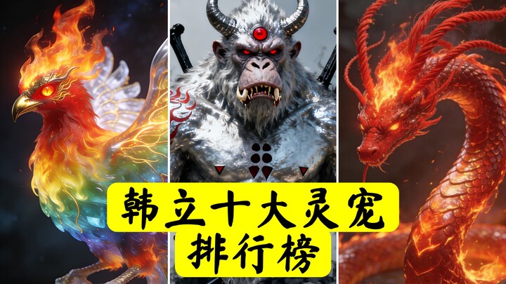 Thú cưng linh lực mạnh nhất của Hàn Lập là gì? Điểm danh 10 thú cưng linh lực hàng đầu của Hàn Lập
