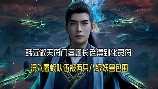 凡人修仙传205：韩立做天符门客卿长老得到化灵符，混入屠蛟队伍被两只八级妖兽包围