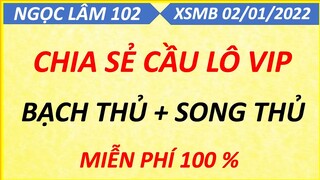 SOI CẦU LÔ XSMB NGÀY 02/01/2022, SOI CẦU XSMB, CẦU LÔ BẠC NHỚ, CAO THỦ CHỐT SỐ, NGỌC LÂM 102