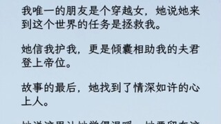 我唯一的朋友是个穿越女，她说她来到这个世界的任务是拯救我。   她信我护我，更是倾囊相助我的夫君登上帝位。